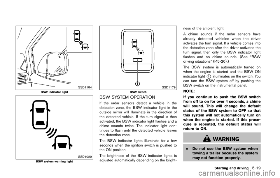 NISSAN QUEST 2014 RE52 / 4.G Owners Manual SSD1184BSW indicator light
SSD1029BSW system warning light
SSD1179BSW switch
BSW SYSTEM OPERATION
If the radar sensors detect a vehicle in the
detection zone, the BSW indicator light in the
outside mi NISSAN QUEST 2014 RE52 / 4.G Owners Manual SSD1184BSW indicator light
SSD1029BSW system warning light
SSD1179BSW switch
BSW SYSTEM OPERATION
If the radar sensors detect a vehicle in the
detection zone, the BSW indicator light in the
outside mi