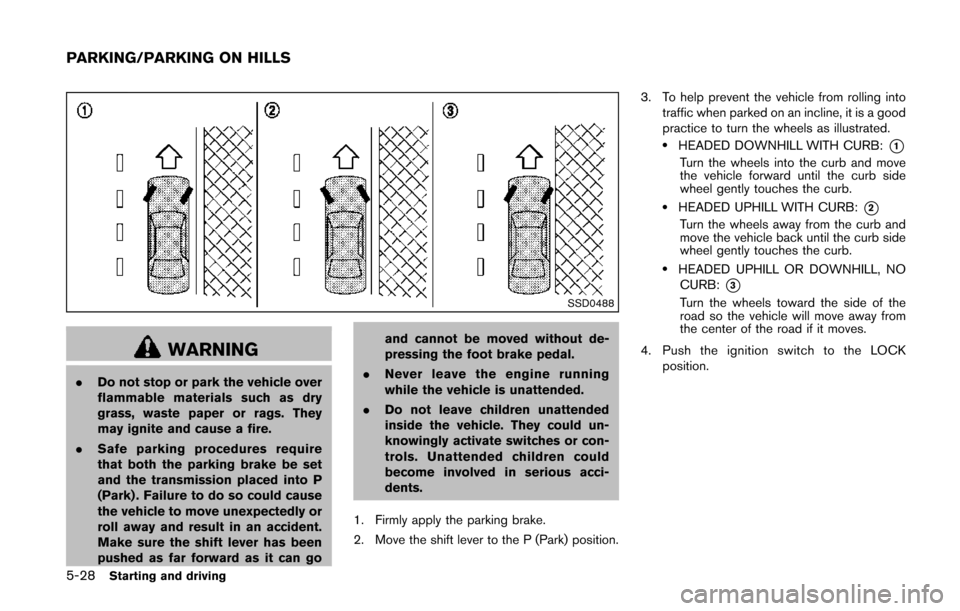 NISSAN QUEST 2014 RE52 / 4.G Owners Manual 5-28Starting and driving
SSD0488
WARNING
.Do not stop or park the vehicle over
flammable materials such as dry
grass, waste paper or rags. They
may ignite and cause a fire.
. Safe parking procedures r