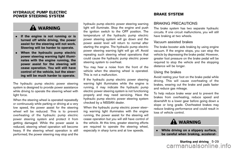 NISSAN QUEST 2014 RE52 / 4.G Owners Manual WARNING
.If the engine is not running or is
turned off while driving, the power
assist for the steering will not work.
Steering will be harder to operate.
. When the hydraulic pump electric
power stee