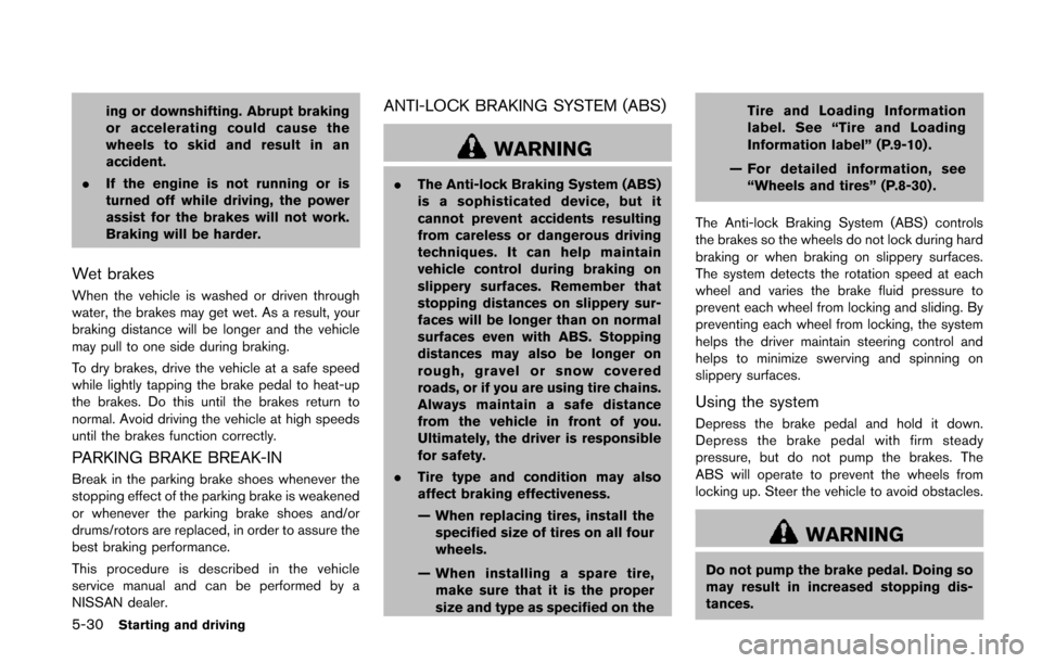 NISSAN QUEST 2014 RE52 / 4.G Owners Manual 5-30Starting and driving
ing or downshifting. Abrupt braking
or accelerating could cause the
wheels to skid and result in an
accident.
. If the engine is not running or is
turned off while driving, th