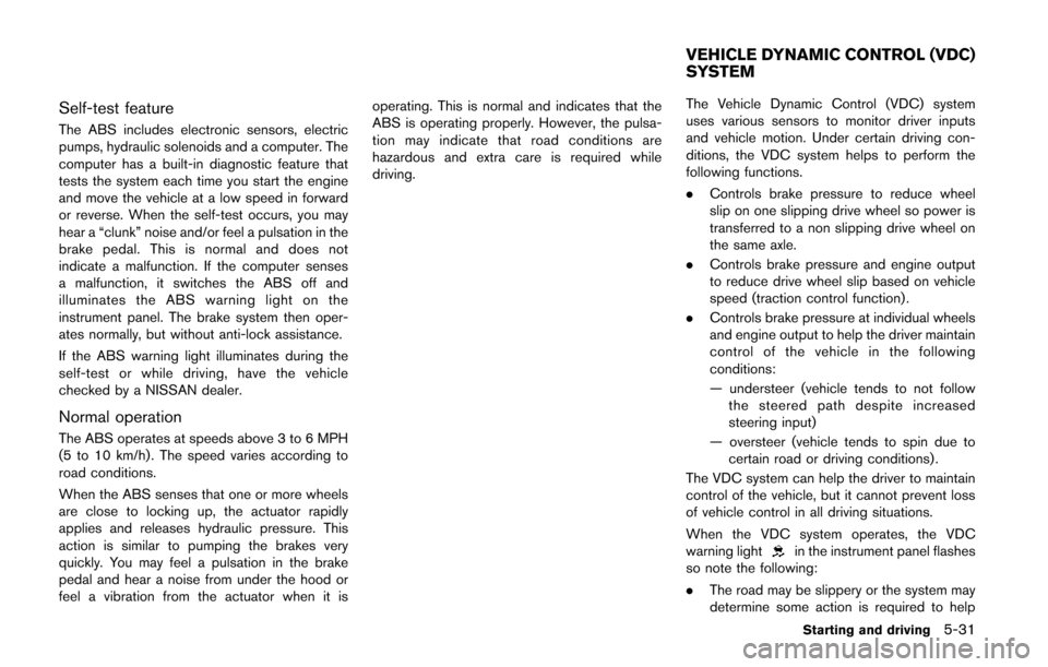 NISSAN QUEST 2014 RE52 / 4.G Owners Manual Self-test feature
The ABS includes electronic sensors, electric
pumps, hydraulic solenoids and a computer. The
computer has a built-in diagnostic feature that
tests the system each time you start the NISSAN QUEST 2014 RE52 / 4.G Owners Manual Self-test feature
The ABS includes electronic sensors, electric
pumps, hydraulic solenoids and a computer. The
computer has a built-in diagnostic feature that
tests the system each time you start the
