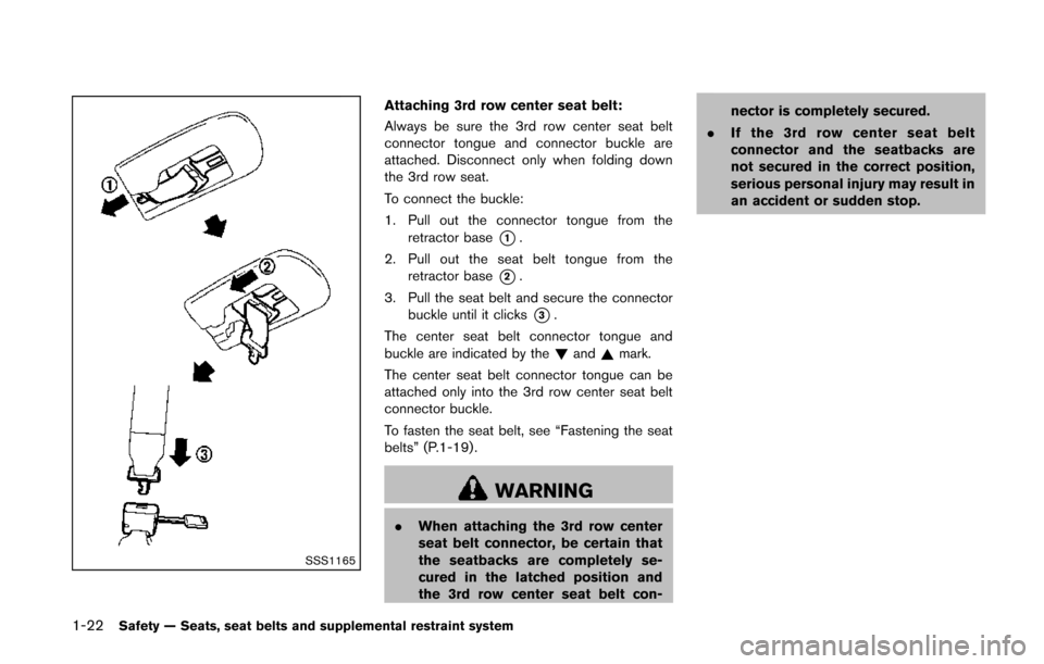 NISSAN QUEST 2014 RE52 / 4.G Owners Manual 1-22Safety — Seats, seat belts and supplemental restraint system
SSS1165
Attaching 3rd row center seat belt:
Always be sure the 3rd row center seat belt
connector tongue and connector buckle are
att