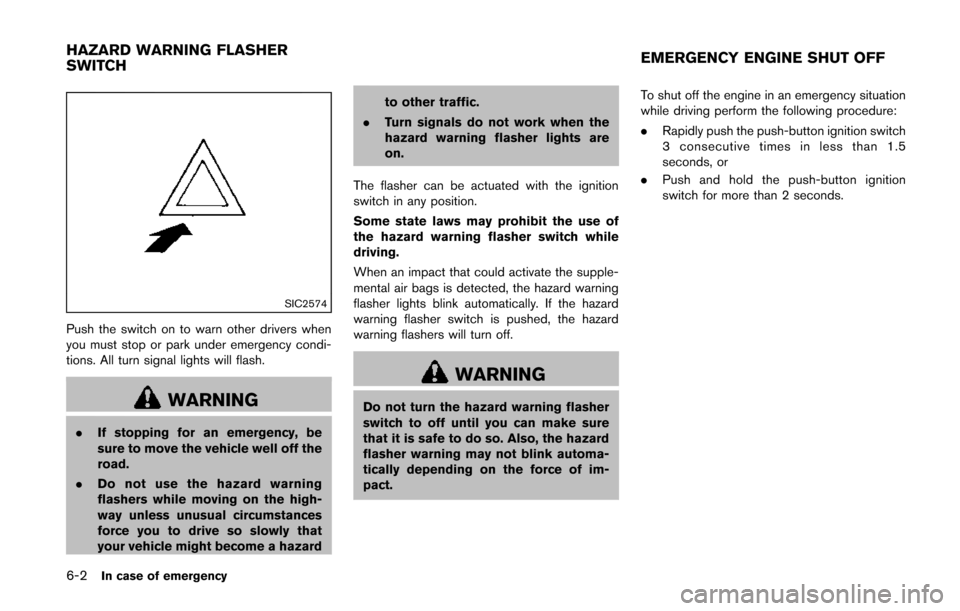 NISSAN QUEST 2014 RE52 / 4.G Owners Manual 6-2In case of emergency
SIC2574
Push the switch on to warn other drivers when
you must stop or park under emergency condi-
tions. All turn signal lights will flash.
WARNING
.If stopping for an emergen NISSAN QUEST 2014 RE52 / 4.G Owners Manual 6-2In case of emergency
SIC2574
Push the switch on to warn other drivers when
you must stop or park under emergency condi-
tions. All turn signal lights will flash.
WARNING
.If stopping for an emergen