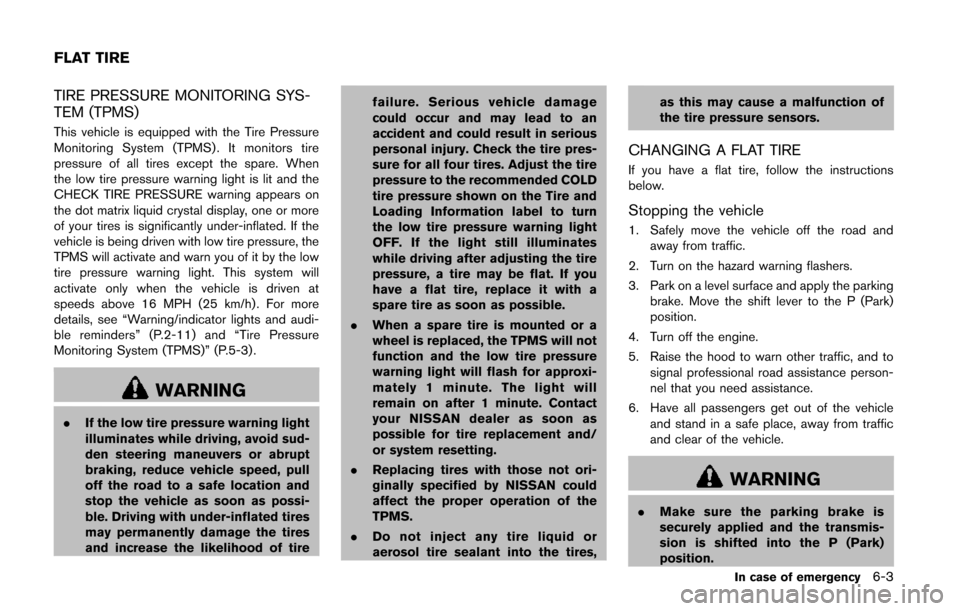 NISSAN QUEST 2014 RE52 / 4.G Owners Manual TIRE PRESSURE MONITORING SYS-
TEM (TPMS)
This vehicle is equipped with the Tire Pressure
Monitoring System (TPMS) . It monitors tire
pressure of all tires except the spare. When
the low tire pressure 