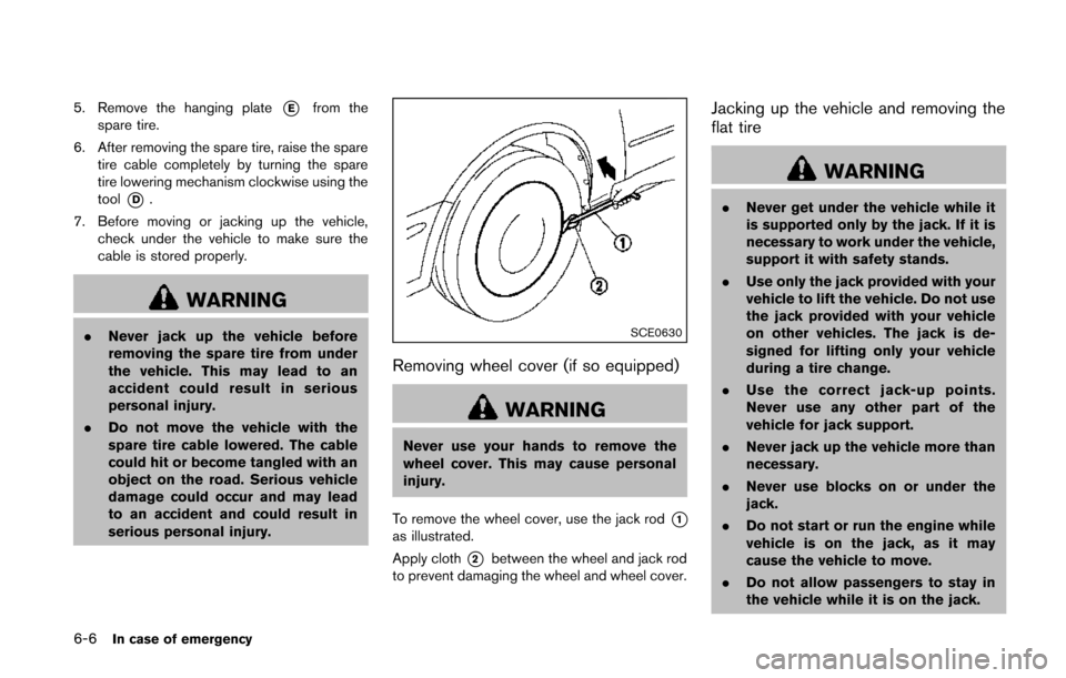 NISSAN QUEST 2014 RE52 / 4.G Owners Manual 6-6In case of emergency
5. Remove the hanging plate*Efrom the
spare tire.
6. After removing the spare tire, raise the spare tire cable completely by turning the spare
tire lowering mechanism clockwise NISSAN QUEST 2014 RE52 / 4.G Owners Manual 6-6In case of emergency
5. Remove the hanging plate*Efrom the
spare tire.
6. After removing the spare tire, raise the spare tire cable completely by turning the spare
tire lowering mechanism clockwise