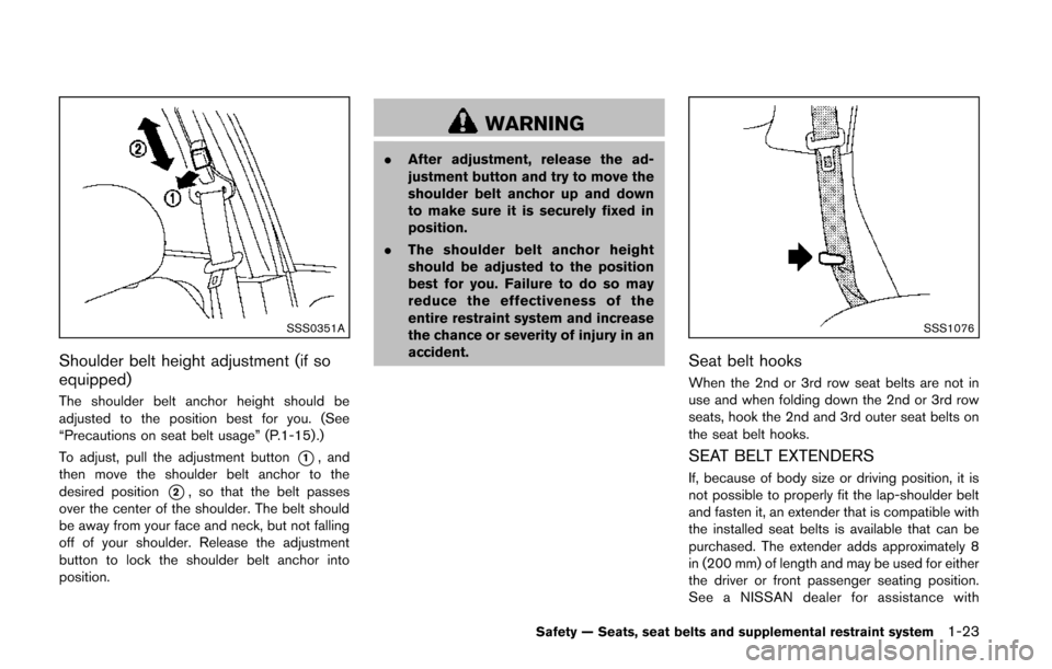 NISSAN QUEST 2014 RE52 / 4.G Owners Guide SSS0351A
Shoulder belt height adjustment (if so
equipped)
The shoulder belt anchor height should be
adjusted to the position best for you. (See
“Precautions on seat belt usage” (P.1-15) .)
To adju NISSAN QUEST 2014 RE52 / 4.G Owners Guide SSS0351A
Shoulder belt height adjustment (if so
equipped)
The shoulder belt anchor height should be
adjusted to the position best for you. (See
“Precautions on seat belt usage” (P.1-15) .)
To adju