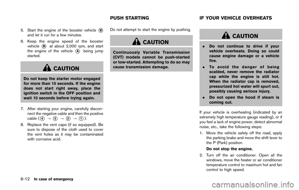NISSAN QUEST 2014 RE52 / 4.G Owners Manual 6-12In case of emergency
5. Start the engine of the booster vehicle*Band let it run for a few minutes.
6. Keep the engine speed of the booster vehicle
*Bat about 2,000 rpm, and start
the engine of the NISSAN QUEST 2014 RE52 / 4.G Owners Manual 6-12In case of emergency
5. Start the engine of the booster vehicle*Band let it run for a few minutes.
6. Keep the engine speed of the booster vehicle
*Bat about 2,000 rpm, and start
the engine of the