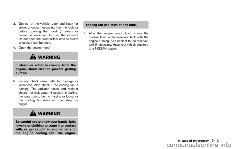 NISSAN QUEST 2014 RE52 / 4.G Owners Manual 3. Get out of the vehicle. Look and listen forsteam or coolant escaping from the radiator
before opening the hood. (If steam or
coolant is escaping, turn off the engine.)
Do not open the hood further NISSAN QUEST 2014 RE52 / 4.G Owners Manual 3. Get out of the vehicle. Look and listen forsteam or coolant escaping from the radiator
before opening the hood. (If steam or
coolant is escaping, turn off the engine.)
Do not open the hood further
