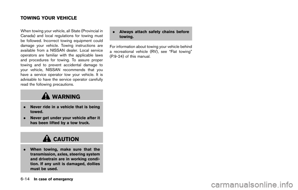NISSAN QUEST 2014 RE52 / 4.G Owners Manual 6-14In case of emergency
When towing your vehicle, all State (Provincial in
Canada) and local regulations for towing must
be followed. Incorrect towing equipment could
damage your vehicle. Towing inst