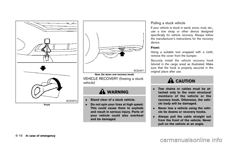 NISSAN QUEST 2014 RE52 / 4.G Owners Manual 6-16In case of emergency
SCE0970Front
SCE0971Rear (tie down and recovery hook)
VEHICLE RECOVERY (freeing a stuck
vehicle)
WARNING
.Stand clear of a stuck vehicle.
. Do not spin your tires at high spee NISSAN QUEST 2014 RE52 / 4.G Owners Manual 6-16In case of emergency
SCE0970Front
SCE0971Rear (tie down and recovery hook)
VEHICLE RECOVERY (freeing a stuck
vehicle)
WARNING
.Stand clear of a stuck vehicle.
. Do not spin your tires at high spee