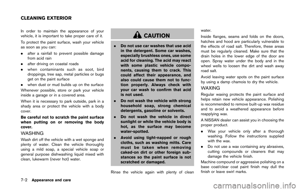 NISSAN QUEST 2014 RE52 / 4.G Owners Manual 7-2Appearance and care
In order to maintain the appearance of your
vehicle, it is important to take proper care of it.
To protect the paint surface, wash your vehicle
as soon as you can:
.after a rain