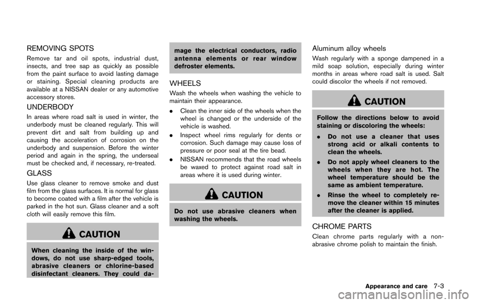 NISSAN QUEST 2014 RE52 / 4.G Owners Manual REMOVING SPOTS
Remove tar and oil spots, industrial dust,
insects, and tree sap as quickly as possible
from the paint surface to avoid lasting damage
or staining. Special cleaning products are
availab