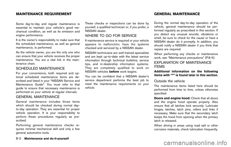 NISSAN QUEST 2014 RE52 / 4.G Owners Manual 8-2Maintenance and do-it-yourself
Some day-to-day and regular maintenance is
essential to maintain your vehicle’s good me-
chanical condition, as well as its emission and
engine performance.
It is t NISSAN QUEST 2014 RE52 / 4.G Owners Manual 8-2Maintenance and do-it-yourself
Some day-to-day and regular maintenance is
essential to maintain your vehicle’s good me-
chanical condition, as well as its emission and
engine performance.
It is t