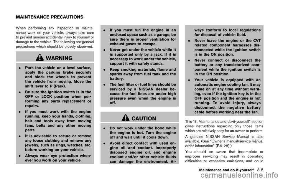 NISSAN QUEST 2014 RE52 / 4.G Owners Manual When performing any inspection or mainte-
nance work on your vehicle, always take care
to prevent serious accidental injury to yourself or
damage to the vehicle. The following are general
precautions 