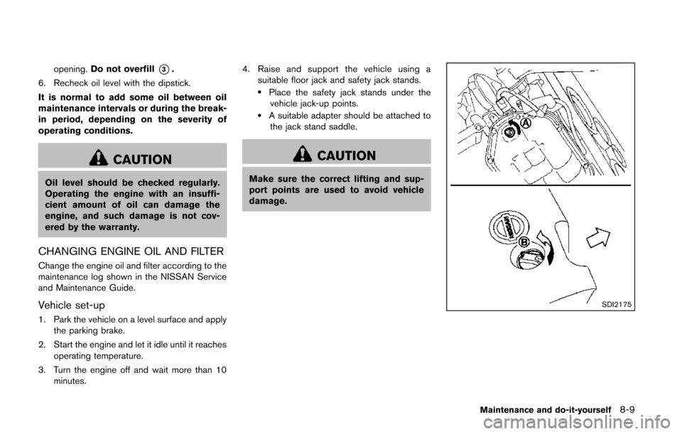 NISSAN QUEST 2014 RE52 / 4.G Owners Guide opening.Do not overfill*3.
6. Recheck oil level with the dipstick.
It is normal to add some oil between oil
maintenance intervals or during the break-
in period, depending on the severity of
operating