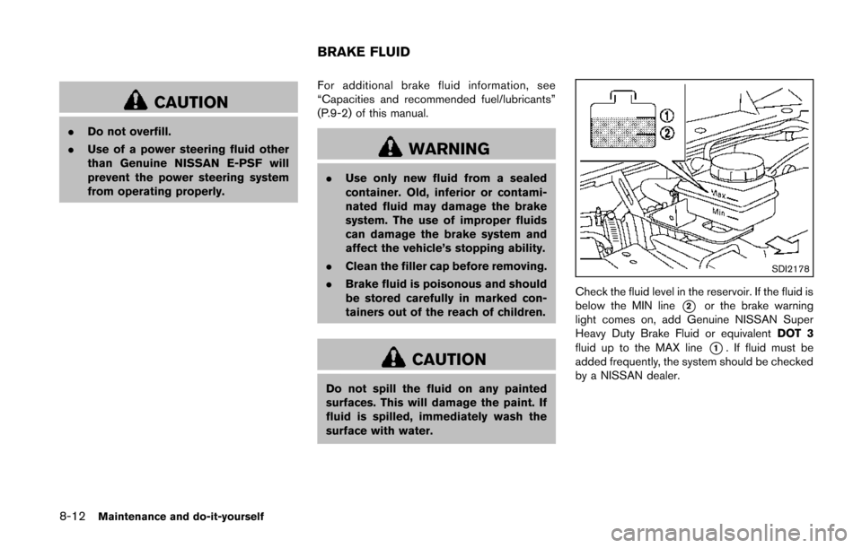 NISSAN QUEST 2014 RE52 / 4.G Owners Manual 8-12Maintenance and do-it-yourself
CAUTION
.Do not overfill.
. Use of a power steering fluid other
than Genuine NISSAN E-PSF will
prevent the power steering system
from operating properly. For additio