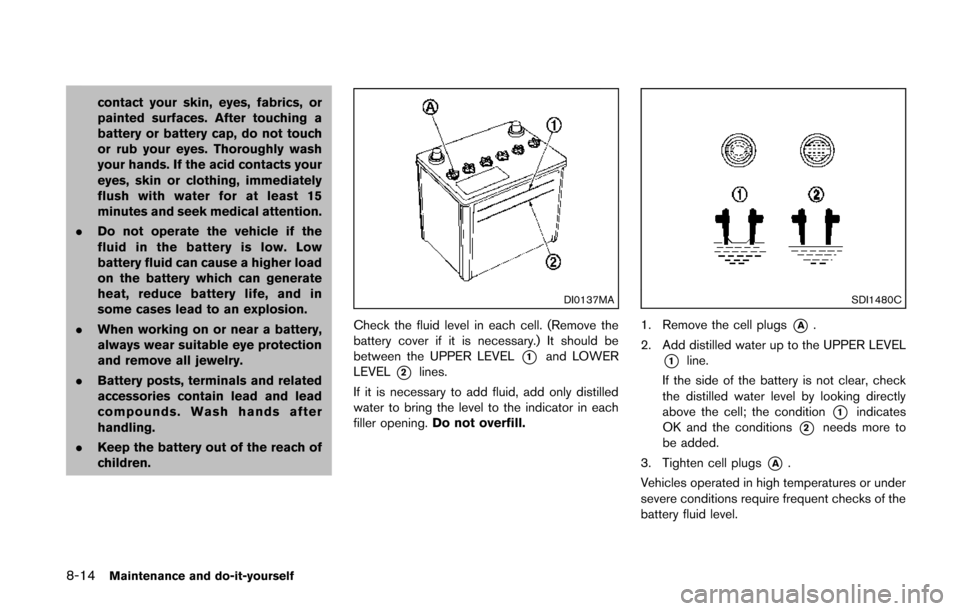 NISSAN QUEST 2014 RE52 / 4.G Owners Manual 8-14Maintenance and do-it-yourself
contact your skin, eyes, fabrics, or
painted surfaces. After touching a
battery or battery cap, do not touch
or rub your eyes. Thoroughly wash
your hands. If the aci NISSAN QUEST 2014 RE52 / 4.G Owners Manual 8-14Maintenance and do-it-yourself
contact your skin, eyes, fabrics, or
painted surfaces. After touching a
battery or battery cap, do not touch
or rub your eyes. Thoroughly wash
your hands. If the aci