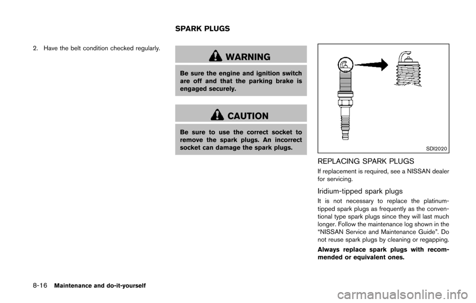 NISSAN QUEST 2014 RE52 / 4.G Owners Guide 8-16Maintenance and do-it-yourself
2. Have the belt condition checked regularly.
WARNING
Be sure the engine and ignition switch
are off and that the parking brake is
engaged securely.
CAUTION
Be sure 