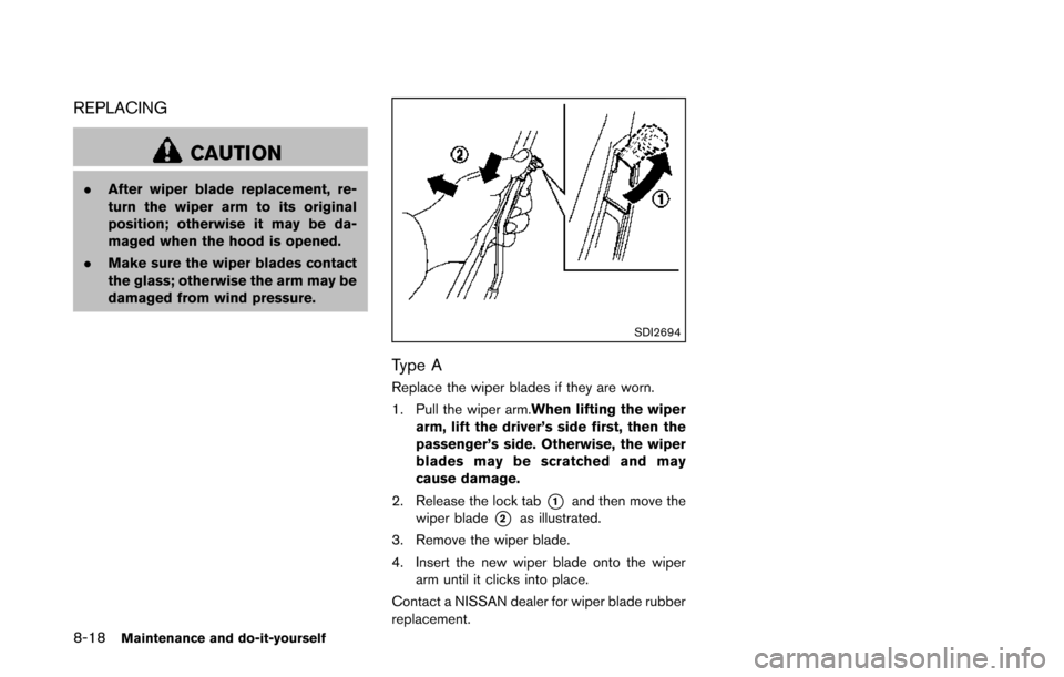 NISSAN QUEST 2014 RE52 / 4.G Owners Manual 8-18Maintenance and do-it-yourself
REPLACING
CAUTION
.After wiper blade replacement, re-
turn the wiper arm to its original
position; otherwise it may be da-
maged when the hood is opened.
. Make sure