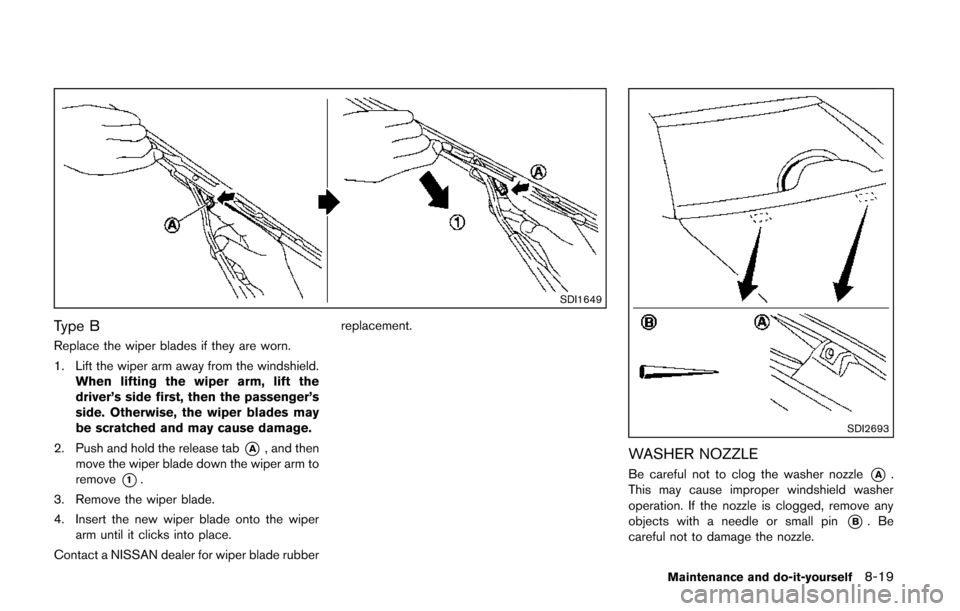 NISSAN QUEST 2014 RE52 / 4.G Owners Manual SDI1649
Type B
Replace the wiper blades if they are worn.
1. Lift the wiper arm away from the windshield.When lifting the wiper arm, lift the
driver’s side first, then the passenger’s
side. Otherw