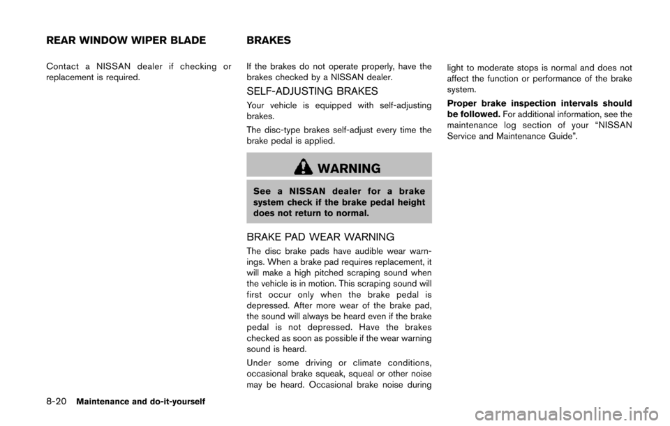 NISSAN QUEST 2014 RE52 / 4.G Owners Manual 8-20Maintenance and do-it-yourself
Contact a NISSAN dealer if checking or
replacement is required.If the brakes do not operate properly, have the
brakes checked by a NISSAN dealer.
SELF-ADJUSTING BRAK