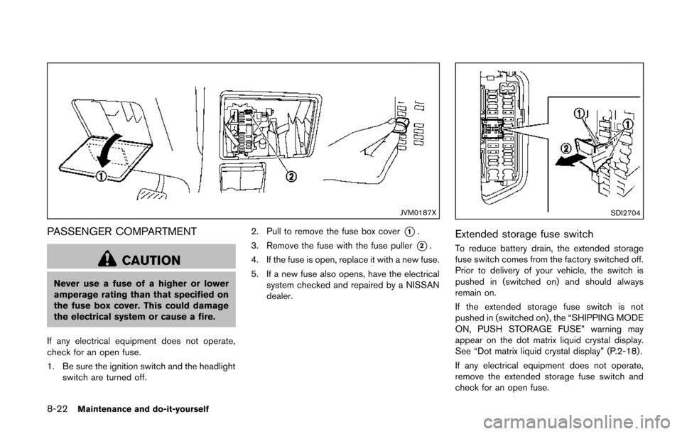 NISSAN QUEST 2014 RE52 / 4.G Owners Manual 8-22Maintenance and do-it-yourself
JVM0187X
PASSENGER COMPARTMENT
CAUTION
Never use a fuse of a higher or lower
amperage rating than that specified on
the fuse box cover. This could damage
the electri NISSAN QUEST 2014 RE52 / 4.G Owners Manual 8-22Maintenance and do-it-yourself
JVM0187X
PASSENGER COMPARTMENT
CAUTION
Never use a fuse of a higher or lower
amperage rating than that specified on
the fuse box cover. This could damage
the electri