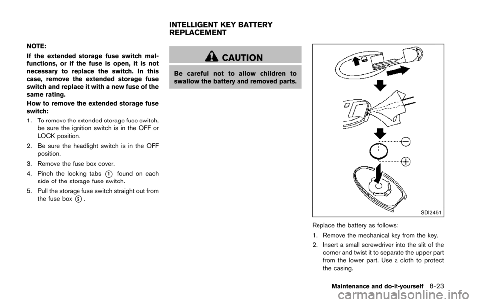 NISSAN QUEST 2014 RE52 / 4.G Owners Manual NOTE:
If the extended storage fuse switch mal-
functions, or if the fuse is open, it is not
necessary to replace the switch. In this
case, remove the extended storage fuse
switch and replace it with a NISSAN QUEST 2014 RE52 / 4.G Owners Manual NOTE:
If the extended storage fuse switch mal-
functions, or if the fuse is open, it is not
necessary to replace the switch. In this
case, remove the extended storage fuse
switch and replace it with a