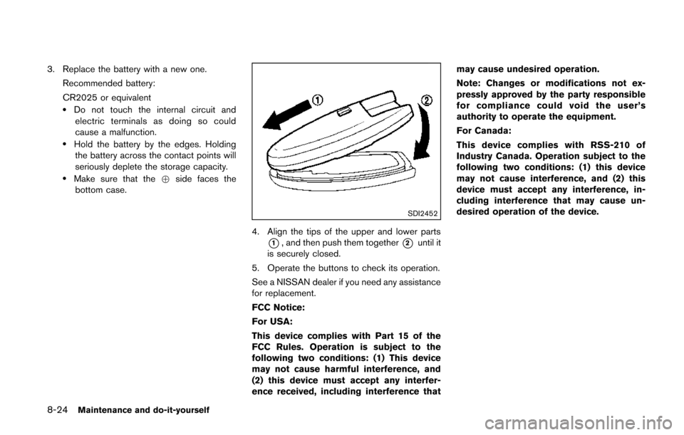 NISSAN QUEST 2014 RE52 / 4.G Owners Manual 8-24Maintenance and do-it-yourself
3. Replace the battery with a new one.Recommended battery:
CR2025 or equivalent
.Do not touch the internal circuit andelectric terminals as doing so could
cause a ma