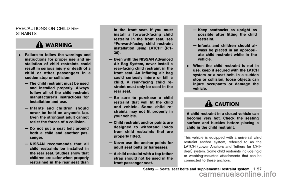 NISSAN QUEST 2014 RE52 / 4.G Service Manual PRECAUTIONS ON CHILD RE-
STRAINTS
WARNING
.Failure to follow the warnings and
instructions for proper use and in-
stallation of child restraints could
result in serious injury or death of a
child or o