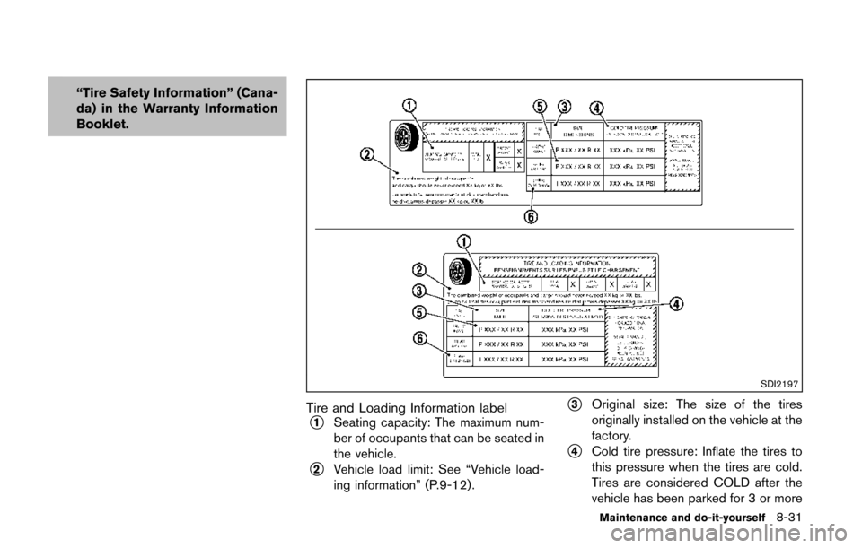 NISSAN QUEST 2014 RE52 / 4.G Owners Manual “Tire Safety Information” (Cana-
da) in the Warranty Information
Booklet.
SDI2197
Tire and Loading Information label
*1Seating capacity: The maximum num-
ber of occupants that can be seated in
the NISSAN QUEST 2014 RE52 / 4.G Owners Manual “Tire Safety Information” (Cana-
da) in the Warranty Information
Booklet.
SDI2197
Tire and Loading Information label
*1Seating capacity: The maximum num-
ber of occupants that can be seated in
the