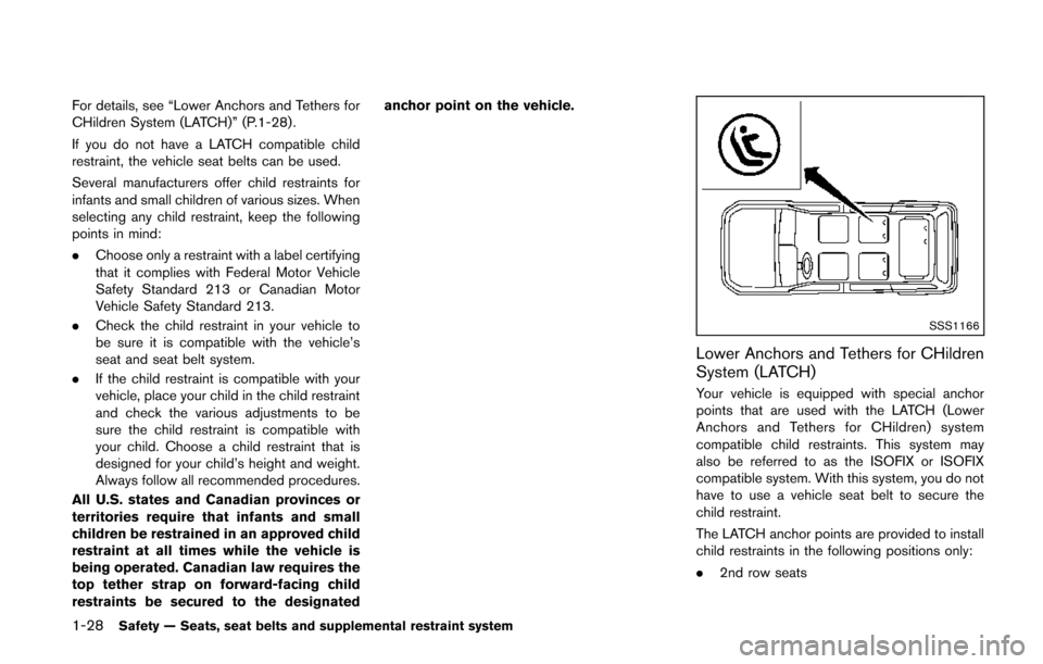 NISSAN QUEST 2014 RE52 / 4.G Owners Manual 1-28Safety — Seats, seat belts and supplemental restraint system
For details, see “Lower Anchors and Tethers for
CHildren System (LATCH)” (P.1-28) .
If you do not have a LATCH compatible child
r