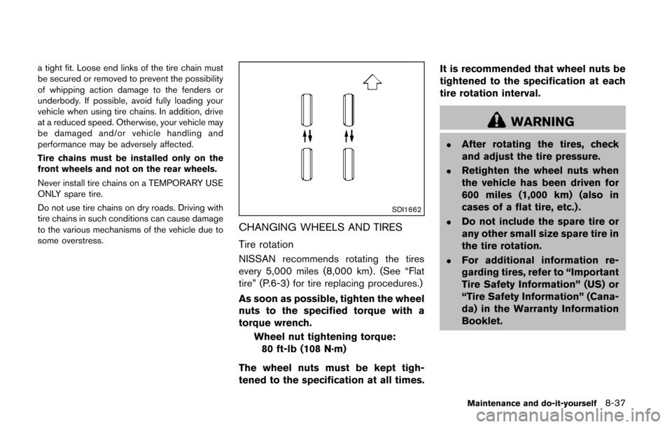 NISSAN QUEST 2014 RE52 / 4.G Owners Manual a tight fit. Loose end links of the tire chain must
be secured or removed to prevent the possibility
of whipping action damage to the fenders or
underbody. If possible, avoid fully loading your
vehicl