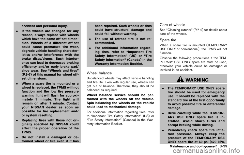 NISSAN QUEST 2014 RE52 / 4.G Owners Manual accident and personal injury.
. If the wheels are changed for any
reason, always replace with wheels
which have the same off-set dimen-
sion. Wheels of a different off-set
could cause premature tire w
