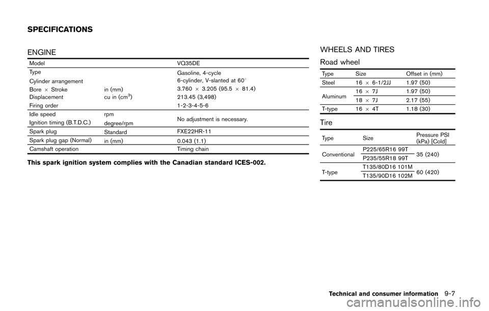 NISSAN QUEST 2014 RE52 / 4.G Owners Manual ENGINE
ModelVQ35DE
Type Gasoline, 4-cycle
Cylinder arrangement 6-cylinder, V-slanted at 608
Bore 6Stroke in (mm) 3.760
63.205 (95.5 681.4)
Displacement cu in (cm
3)213.45 (3,498)
Firing order 1-2-3-4-