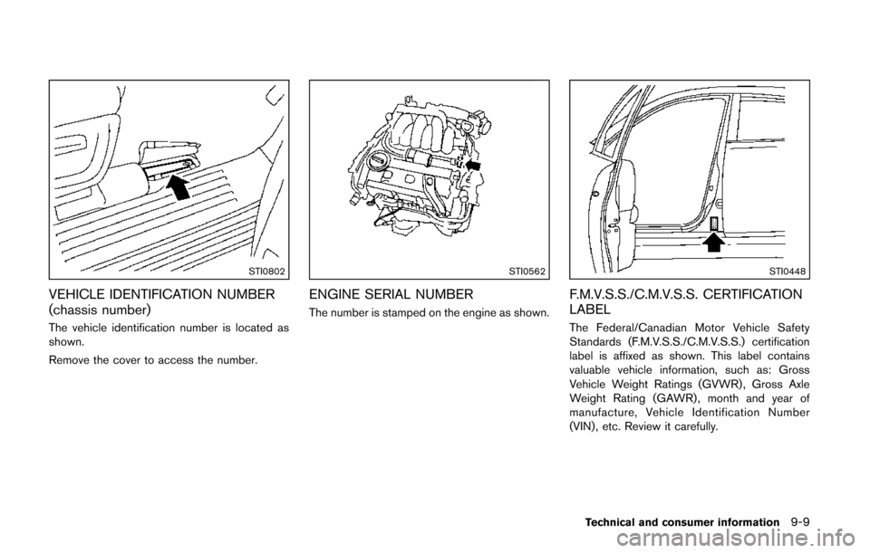 NISSAN QUEST 2014 RE52 / 4.G Owners Manual STI0802
VEHICLE IDENTIFICATION NUMBER
(chassis number)
The vehicle identification number is located as
shown.
Remove the cover to access the number.
STI0562
ENGINE SERIAL NUMBER
The number is stamped 