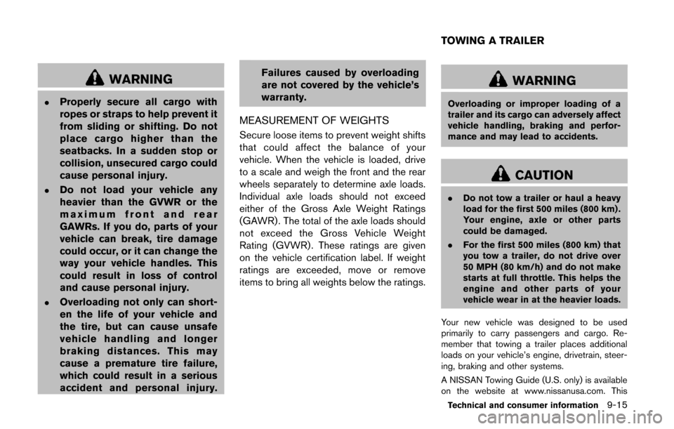 NISSAN QUEST 2014 RE52 / 4.G Owners Manual WARNING
.Properly secure all cargo with
ropes or straps to help prevent it
from sliding or shifting. Do not
place cargo higher than the
seatbacks. In a sudden stop or
collision, unsecured cargo could
NISSAN QUEST 2014 RE52 / 4.G Owners Manual WARNING
.Properly secure all cargo with
ropes or straps to help prevent it
from sliding or shifting. Do not
place cargo higher than the
seatbacks. In a sudden stop or
collision, unsecured cargo could