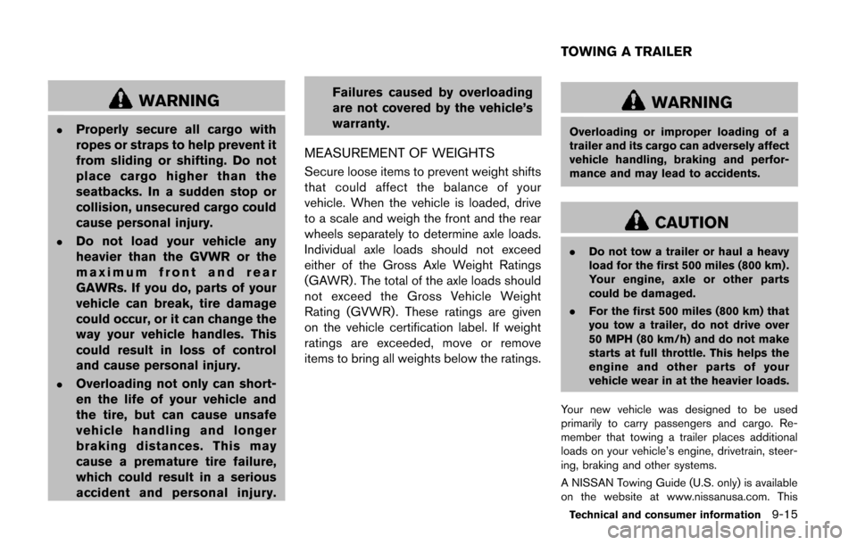 NISSAN QUEST 2014 RE52 / 4.G Owners Manual WARNING
.Properly secure all cargo with
ropes or straps to help prevent it
from sliding or shifting. Do not
place cargo higher than the
seatbacks. In a sudden stop or
collision, unsecured cargo could
