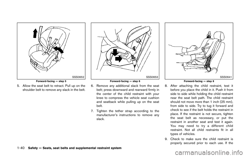 NISSAN QUEST 2014 RE52 / 4.G Workshop Manual 1-40Safety — Seats, seat belts and supplemental restraint system
SSS0652Forward-facing — step 5
5. Allow the seat belt to retract. Pull up on theshoulder belt to remove any slack in the belt.
SSS0 NISSAN QUEST 2014 RE52 / 4.G Workshop Manual 1-40Safety — Seats, seat belts and supplemental restraint system
SSS0652Forward-facing — step 5
5. Allow the seat belt to retract. Pull up on theshoulder belt to remove any slack in the belt.
SSS0