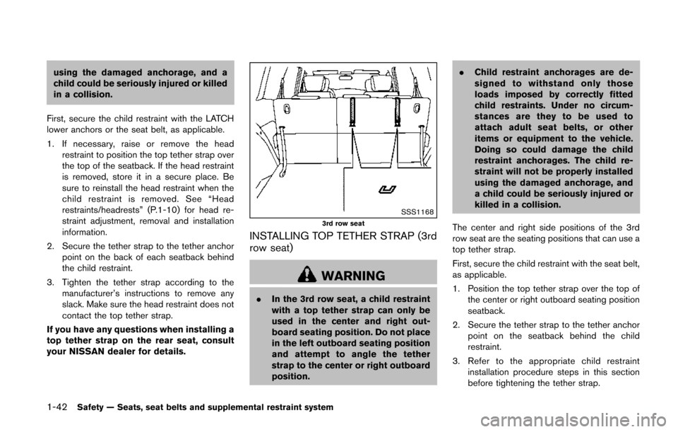 NISSAN QUEST 2014 RE52 / 4.G Service Manual 1-42Safety — Seats, seat belts and supplemental restraint system
using the damaged anchorage, and a
child could be seriously injured or killed
in a collision.
First, secure the child restraint with 