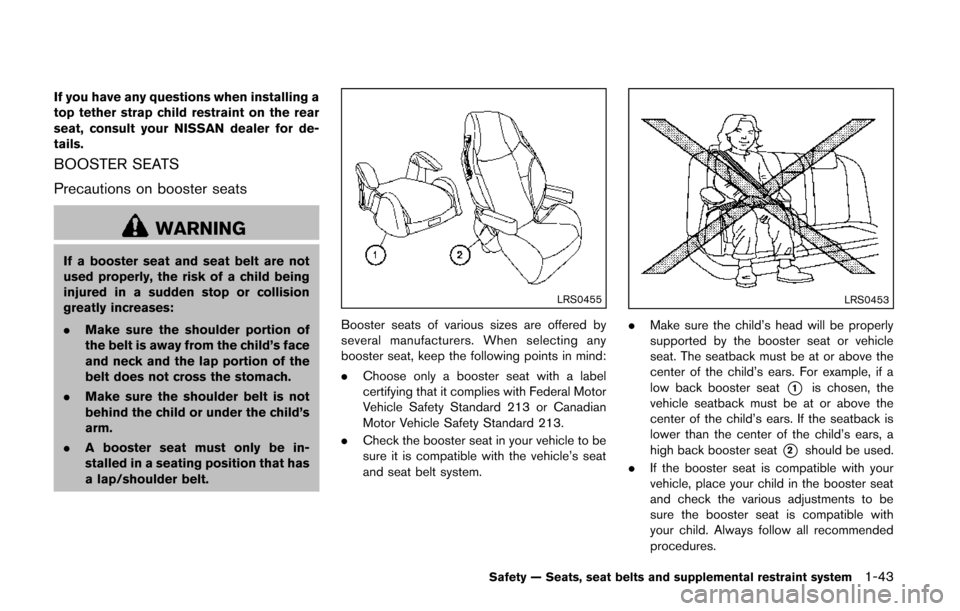 NISSAN QUEST 2014 RE52 / 4.G Workshop Manual If you have any questions when installing a
top tether strap child restraint on the rear
seat, consult your NISSAN dealer for de-
tails.
BOOSTER SEATS
Precautions on booster seats
WARNING
If a booster