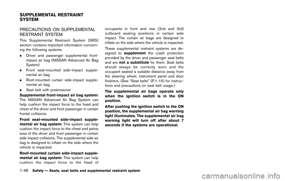 NISSAN QUEST 2014 RE52 / 4.G Owners Manual 1-46Safety — Seats, seat belts and supplemental restraint system
PRECAUTIONS ON SUPPLEMENTAL
RESTRAINT SYSTEM
This Supplemental Restraint System (SRS)
section contains important information concern-