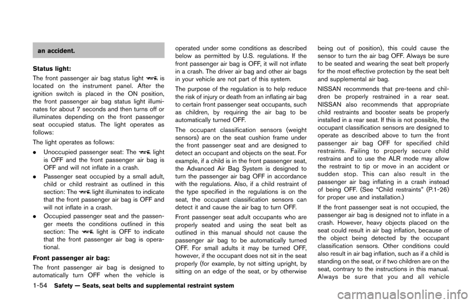 NISSAN QUEST 2014 RE52 / 4.G Manual PDF 1-54Safety — Seats, seat belts and supplemental restraint system
an accident.
Status light:
The front passenger air bag status light
is
located on the instrument panel. After the
ignition switch is NISSAN QUEST 2014 RE52 / 4.G Manual PDF 1-54Safety — Seats, seat belts and supplemental restraint system
an accident.
Status light:
The front passenger air bag status light
is
located on the instrument panel. After the
ignition switch is