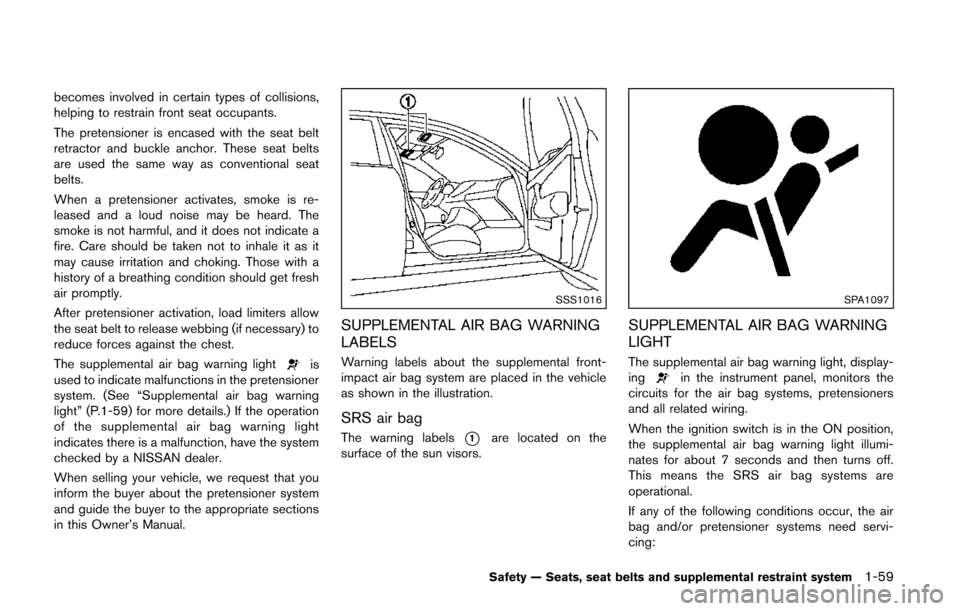 NISSAN QUEST 2014 RE52 / 4.G User Guide becomes involved in certain types of collisions,
helping to restrain front seat occupants.
The pretensioner is encased with the seat belt
retractor and buckle anchor. These seat belts
are used the sam