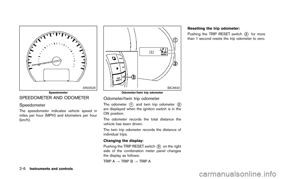 NISSAN QUEST 2014 RE52 / 4.G Manual Online 2-6Instruments and controls
JVI0252XSpeedometer
SPEEDOMETER AND ODOMETER
Speedometer
The speedometer indicates vehicle speed in
miles per hour (MPH) and kilometers per hour
(km/h) .
SIC4632Odometer/tw