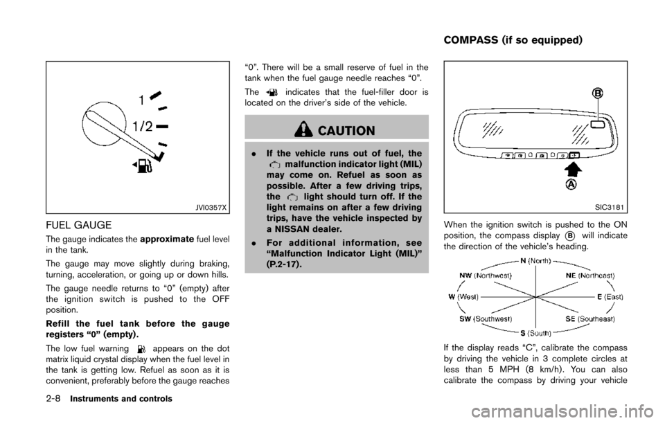 NISSAN QUEST 2014 RE52 / 4.G Owners Manual 2-8Instruments and controls
JVI0357X
FUEL GAUGE
The gauge indicates theapproximatefuel level
in the tank.
The gauge may move slightly during braking,
turning, acceleration, or going up or down hills.
