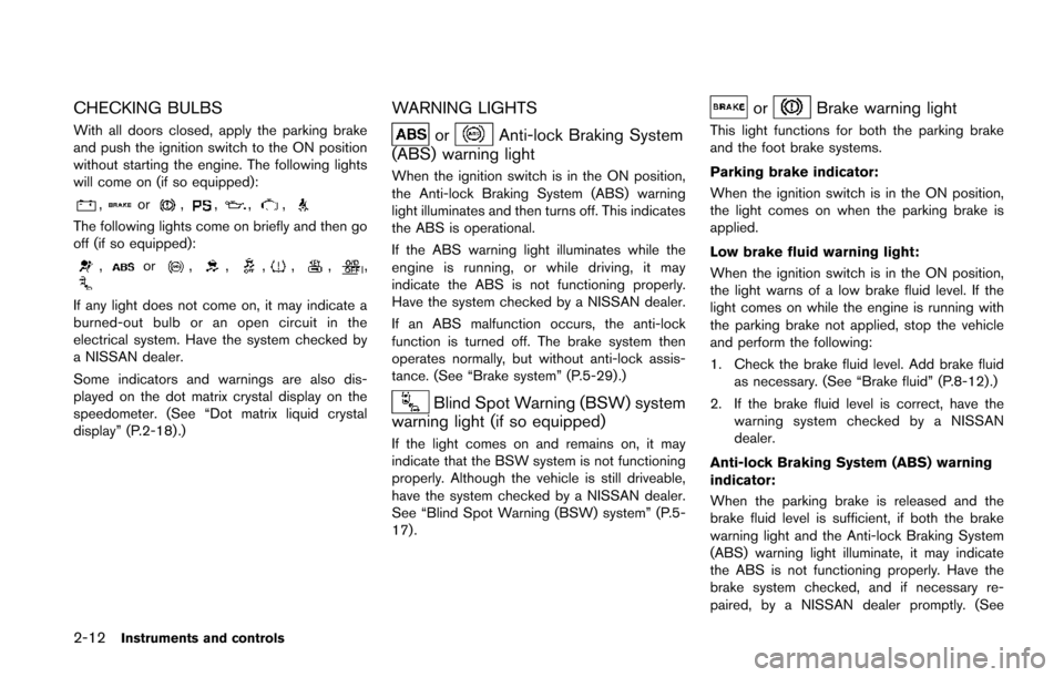 NISSAN QUEST 2014 RE52 / 4.G Owners Manual 2-12Instruments and controls
CHECKING BULBS
With all doors closed, apply the parking brake
and push the ignition switch to the ON position
without starting the engine. The following lights
will come o