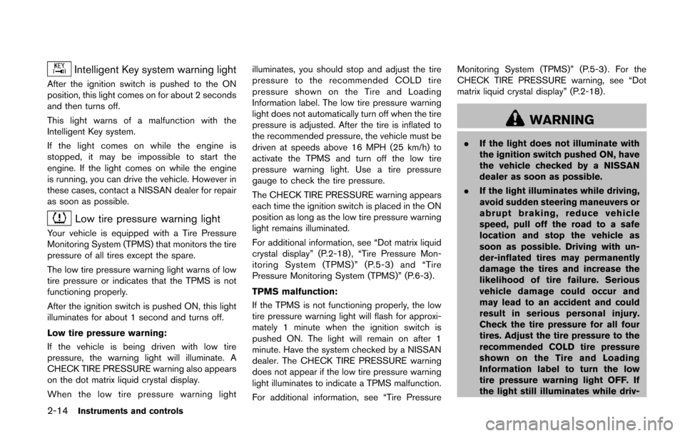 NISSAN QUEST 2014 RE52 / 4.G Owners Manual 2-14Instruments and controls
Intelligent Key system warning light
After the ignition switch is pushed to the ON
position, this light comes on for about 2 seconds
and then turns off.
This light warns o
