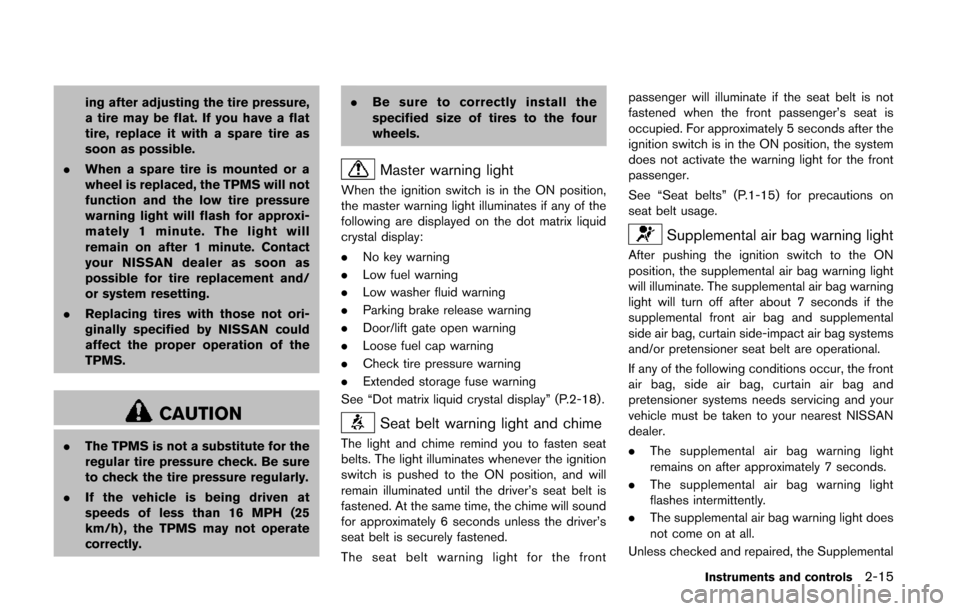 NISSAN QUEST 2014 RE52 / 4.G Owners Manual ing after adjusting the tire pressure,
a tire may be flat. If you have a flat
tire, replace it with a spare tire as
soon as possible.
. When a spare tire is mounted or a
wheel is replaced, the TPMS wi