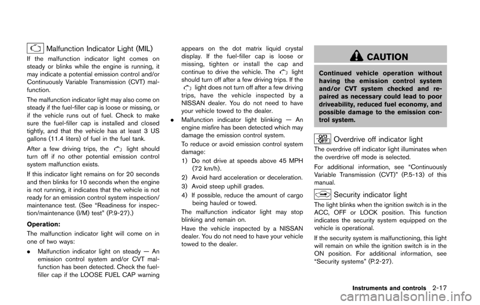 NISSAN QUEST 2014 RE52 / 4.G Owners Manual Malfunction Indicator Light (MIL)
If the malfunction indicator light comes on
steady or blinks while the engine is running, it
may indicate a potential emission control and/or
Continuously Variable Tr