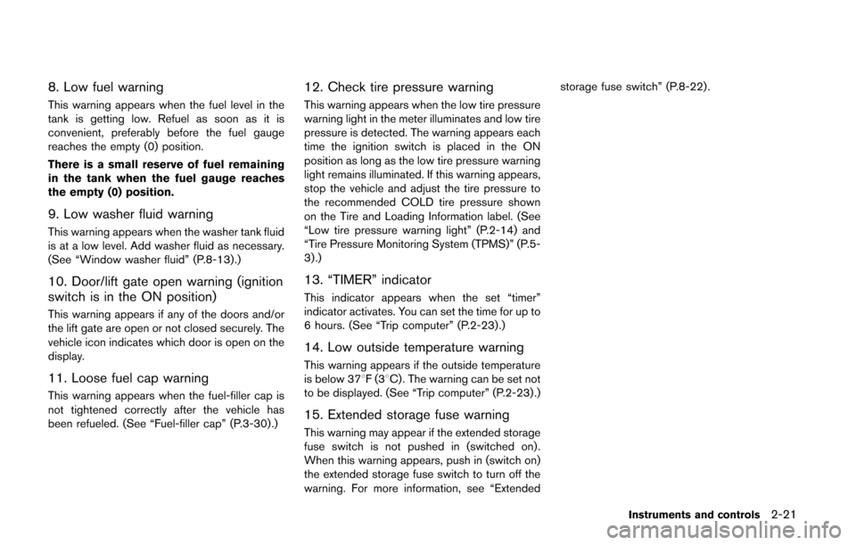 NISSAN QUEST 2014 RE52 / 4.G Owners Manual 8. Low fuel warning
This warning appears when the fuel level in the
tank is getting low. Refuel as soon as it is
convenient, preferably before the fuel gauge
reaches the empty (0) position.
There is a NISSAN QUEST 2014 RE52 / 4.G Owners Manual 8. Low fuel warning
This warning appears when the fuel level in the
tank is getting low. Refuel as soon as it is
convenient, preferably before the fuel gauge
reaches the empty (0) position.
There is a